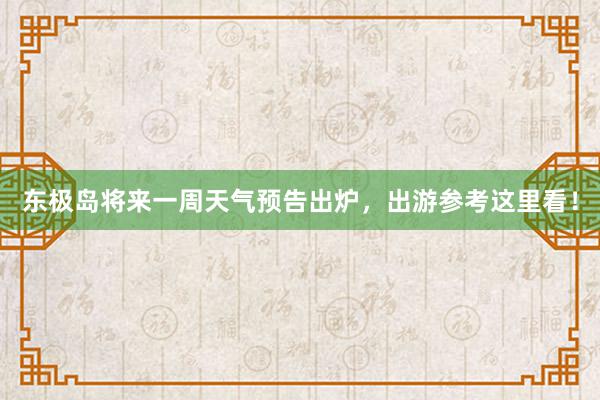 东极岛将来一周天气预告出炉，出游参考这里看！